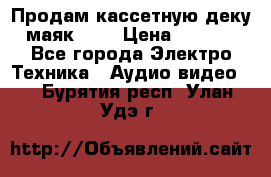 Продам кассетную деку, маяк-231 › Цена ­ 1 500 - Все города Электро-Техника » Аудио-видео   . Бурятия респ.,Улан-Удэ г.